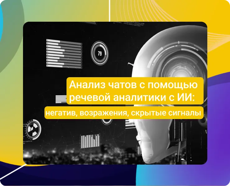 Анализ чатов с помощью речевой аналитики с ИИ: негатив, возражения, скрытые сигналы