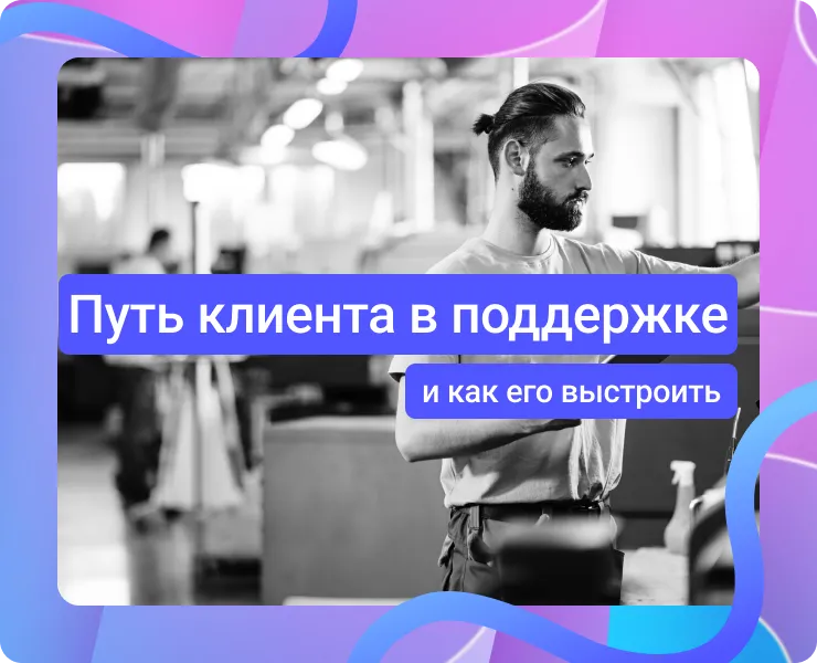 Путь клиента в поддержке: как не испортить впечатление от всего бизнеса